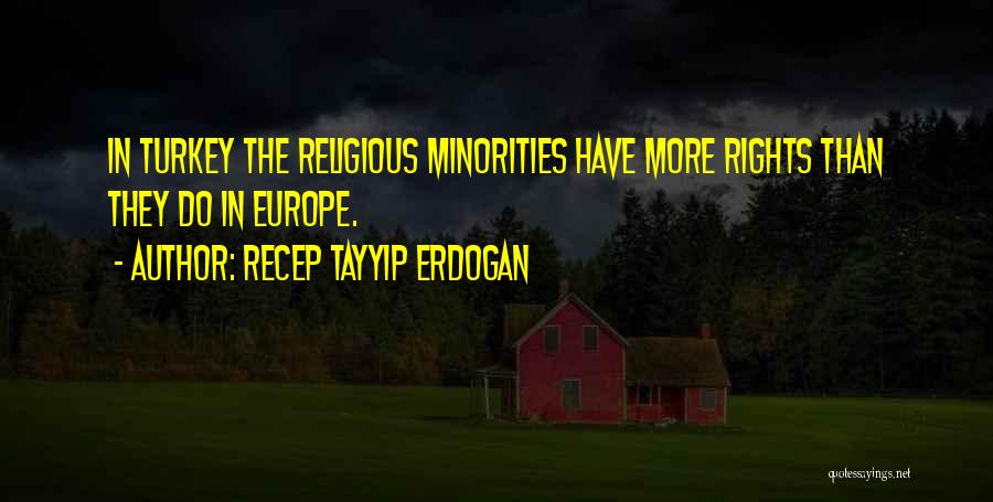 Recep Tayyip Erdogan Quotes: In Turkey The Religious Minorities Have More Rights Than They Do In Europe.
