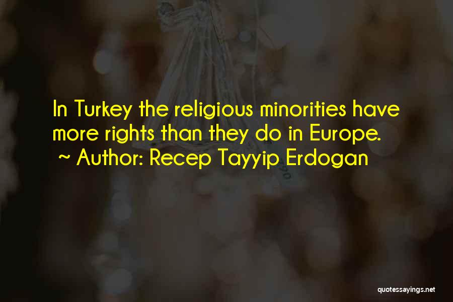 Recep Tayyip Erdogan Quotes: In Turkey The Religious Minorities Have More Rights Than They Do In Europe.