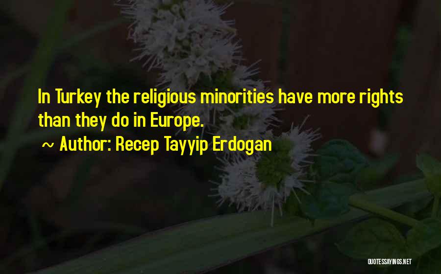 Recep Tayyip Erdogan Quotes: In Turkey The Religious Minorities Have More Rights Than They Do In Europe.