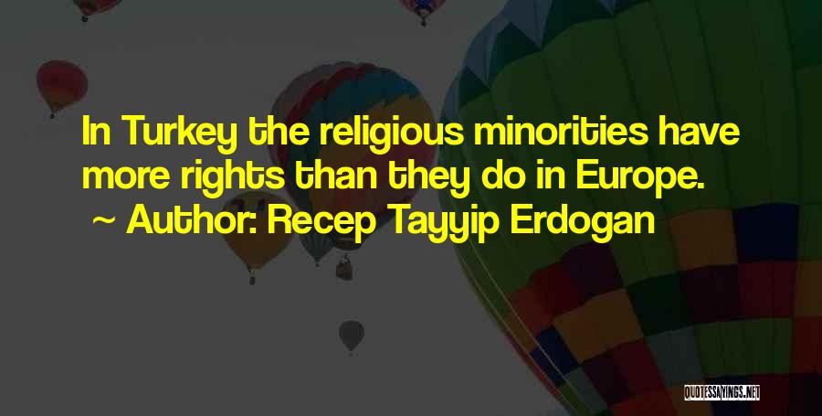Recep Tayyip Erdogan Quotes: In Turkey The Religious Minorities Have More Rights Than They Do In Europe.