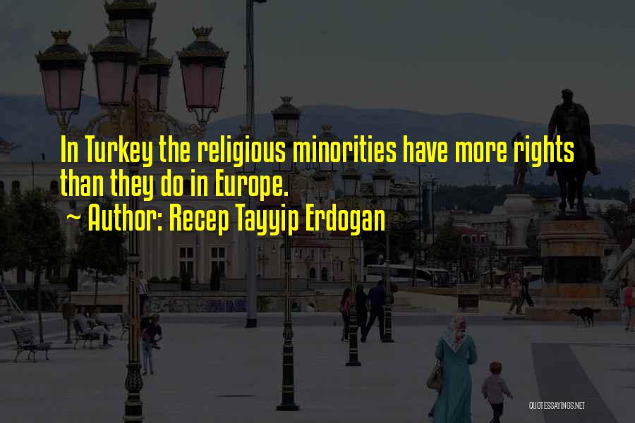 Recep Tayyip Erdogan Quotes: In Turkey The Religious Minorities Have More Rights Than They Do In Europe.