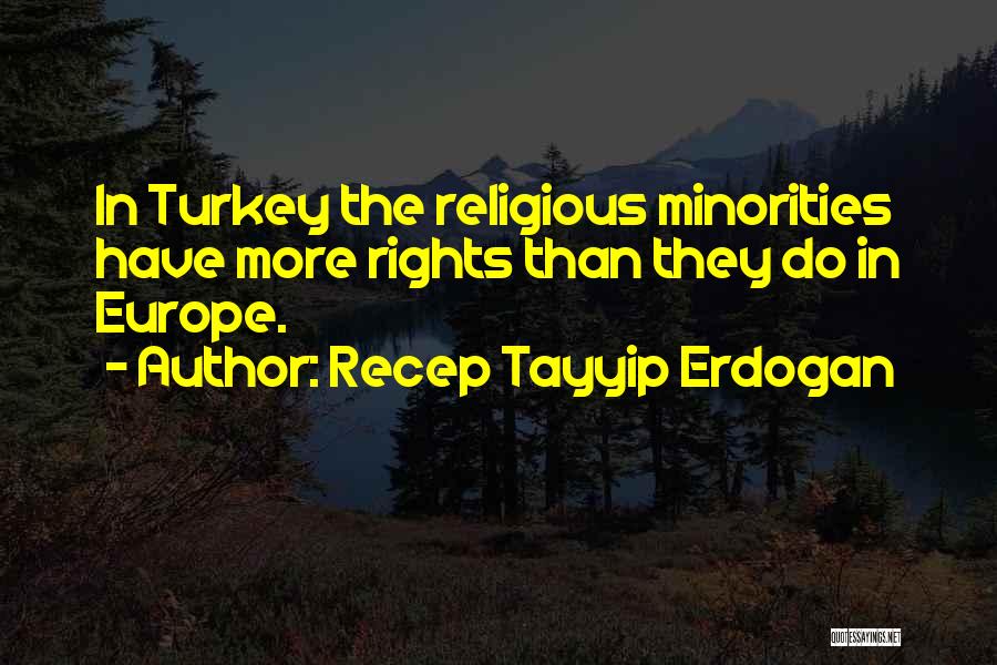 Recep Tayyip Erdogan Quotes: In Turkey The Religious Minorities Have More Rights Than They Do In Europe.