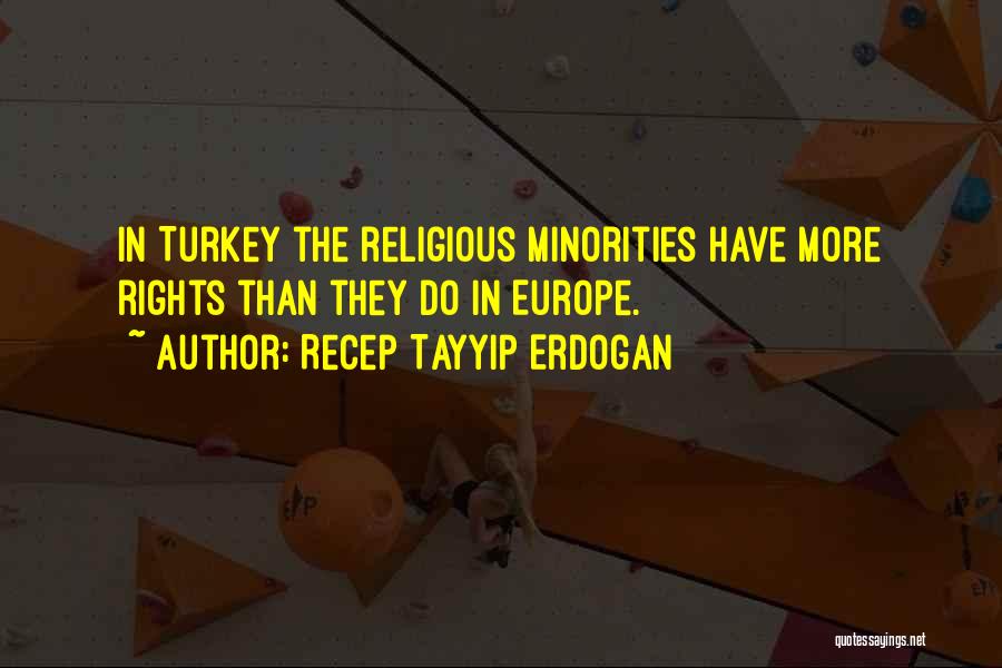 Recep Tayyip Erdogan Quotes: In Turkey The Religious Minorities Have More Rights Than They Do In Europe.