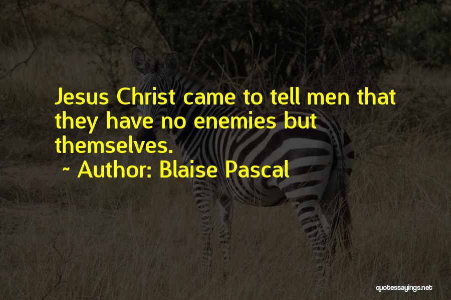 Blaise Pascal Quotes: Jesus Christ Came To Tell Men That They Have No Enemies But Themselves.