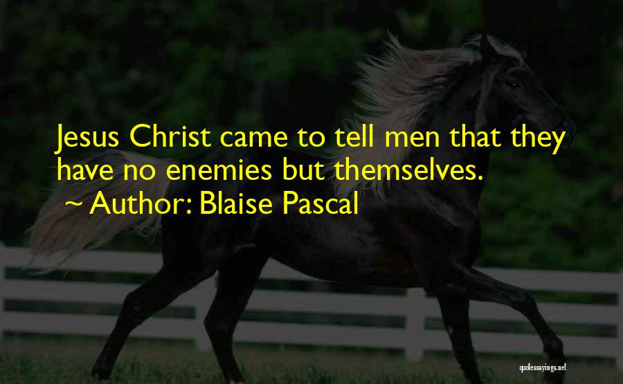 Blaise Pascal Quotes: Jesus Christ Came To Tell Men That They Have No Enemies But Themselves.