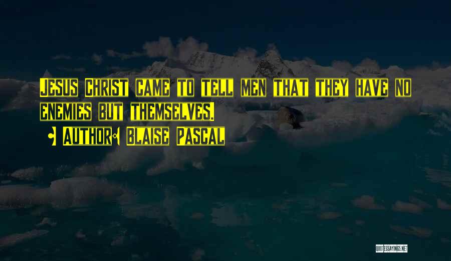 Blaise Pascal Quotes: Jesus Christ Came To Tell Men That They Have No Enemies But Themselves.