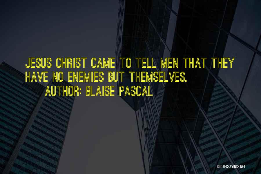 Blaise Pascal Quotes: Jesus Christ Came To Tell Men That They Have No Enemies But Themselves.