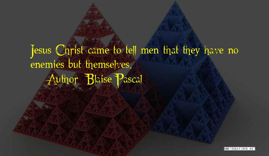 Blaise Pascal Quotes: Jesus Christ Came To Tell Men That They Have No Enemies But Themselves.