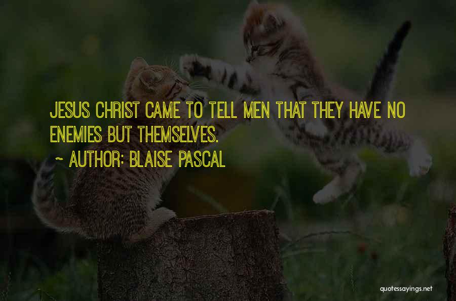 Blaise Pascal Quotes: Jesus Christ Came To Tell Men That They Have No Enemies But Themselves.