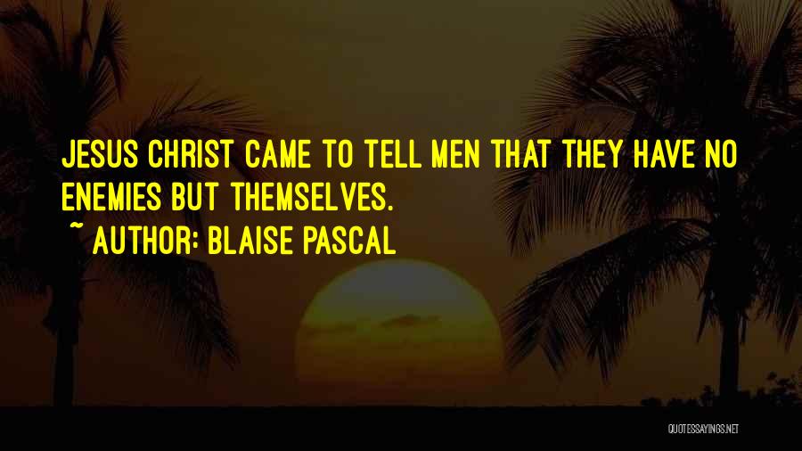 Blaise Pascal Quotes: Jesus Christ Came To Tell Men That They Have No Enemies But Themselves.