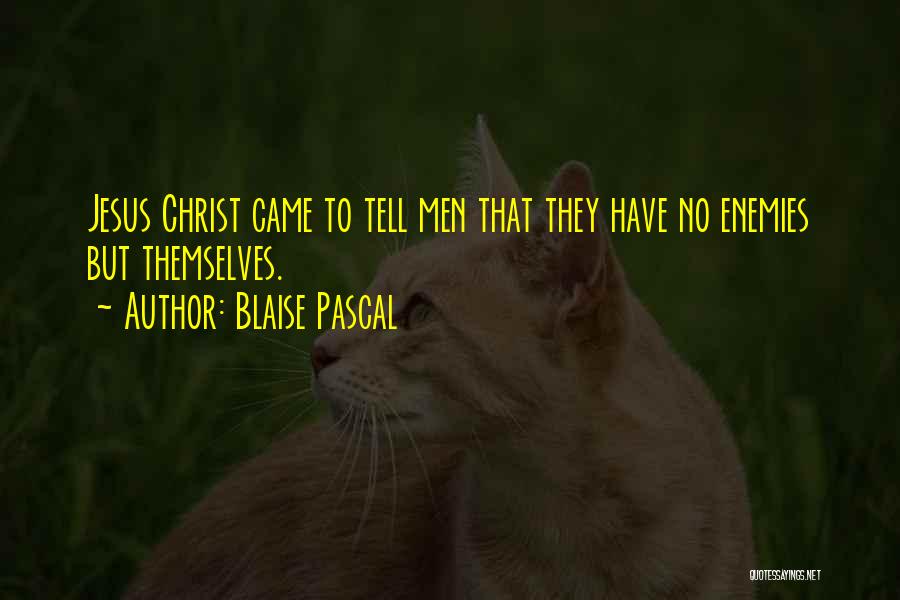 Blaise Pascal Quotes: Jesus Christ Came To Tell Men That They Have No Enemies But Themselves.