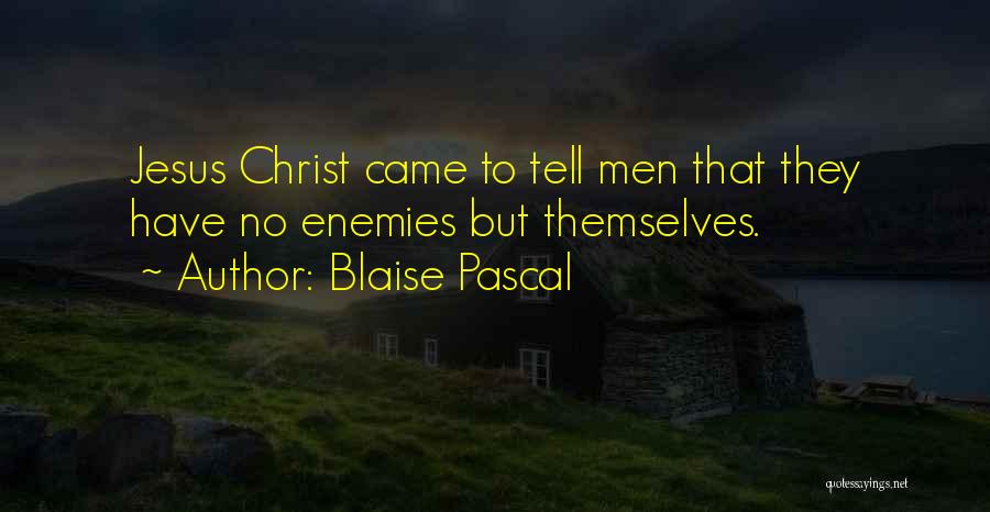 Blaise Pascal Quotes: Jesus Christ Came To Tell Men That They Have No Enemies But Themselves.
