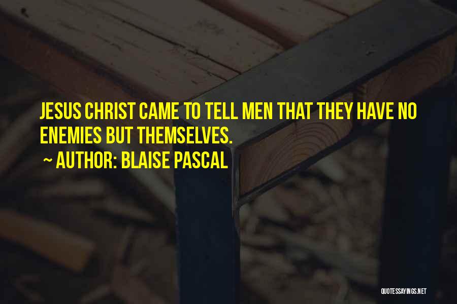 Blaise Pascal Quotes: Jesus Christ Came To Tell Men That They Have No Enemies But Themselves.