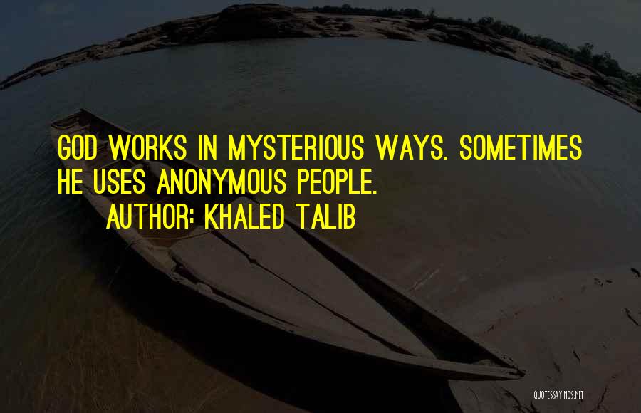 Khaled Talib Quotes: God Works In Mysterious Ways. Sometimes He Uses Anonymous People.