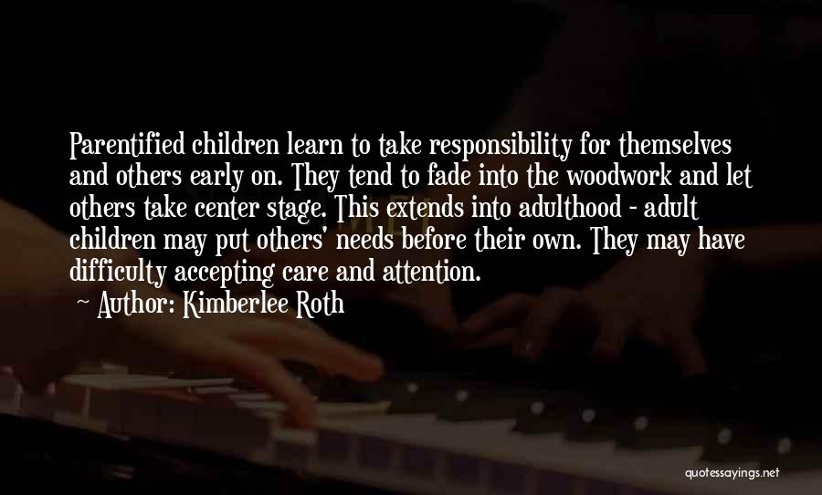 Kimberlee Roth Quotes: Parentified Children Learn To Take Responsibility For Themselves And Others Early On. They Tend To Fade Into The Woodwork And