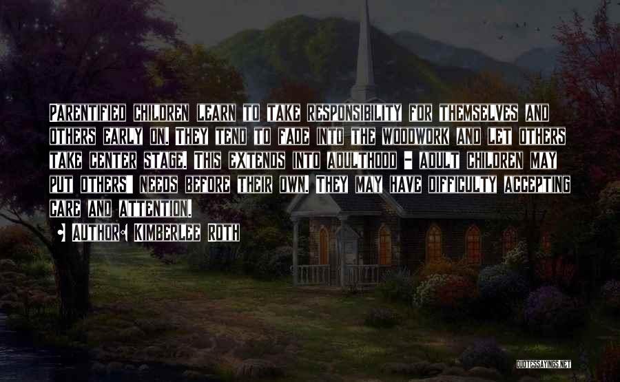 Kimberlee Roth Quotes: Parentified Children Learn To Take Responsibility For Themselves And Others Early On. They Tend To Fade Into The Woodwork And