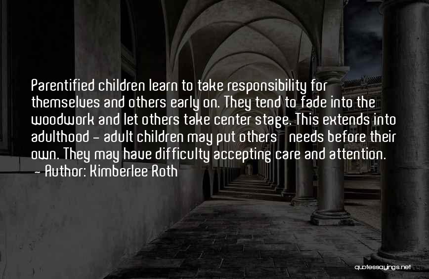 Kimberlee Roth Quotes: Parentified Children Learn To Take Responsibility For Themselves And Others Early On. They Tend To Fade Into The Woodwork And