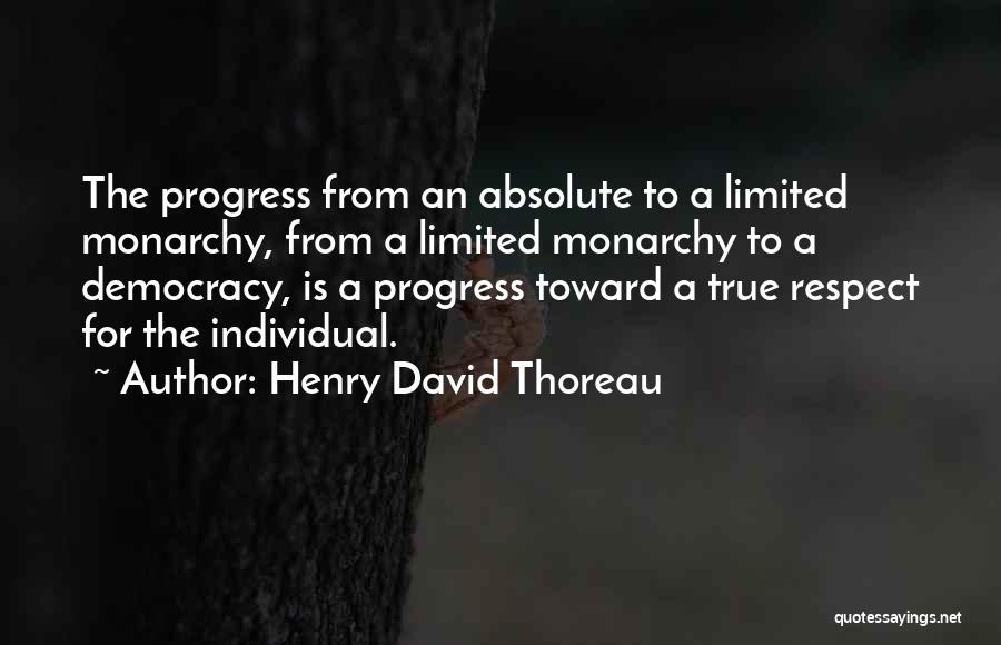 Henry David Thoreau Quotes: The Progress From An Absolute To A Limited Monarchy, From A Limited Monarchy To A Democracy, Is A Progress Toward