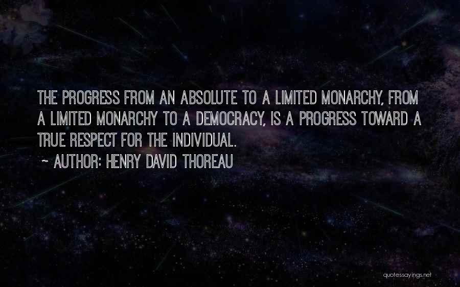 Henry David Thoreau Quotes: The Progress From An Absolute To A Limited Monarchy, From A Limited Monarchy To A Democracy, Is A Progress Toward