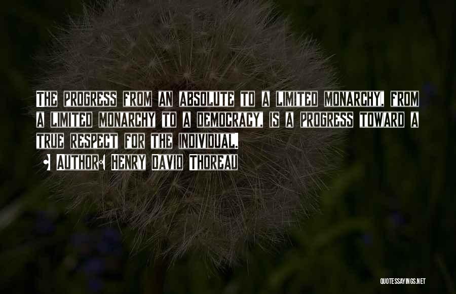 Henry David Thoreau Quotes: The Progress From An Absolute To A Limited Monarchy, From A Limited Monarchy To A Democracy, Is A Progress Toward