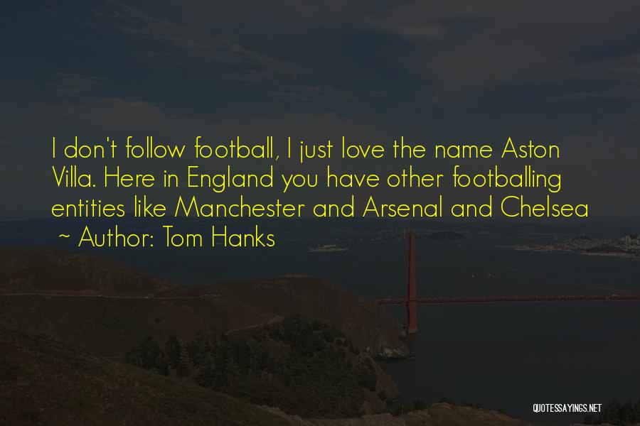 Tom Hanks Quotes: I Don't Follow Football, I Just Love The Name Aston Villa. Here In England You Have Other Footballing Entities Like