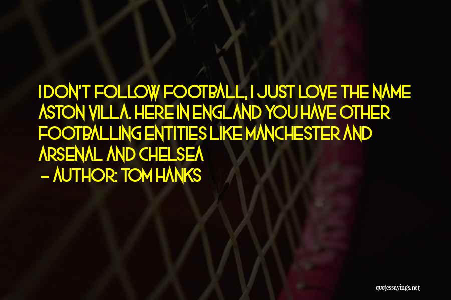 Tom Hanks Quotes: I Don't Follow Football, I Just Love The Name Aston Villa. Here In England You Have Other Footballing Entities Like