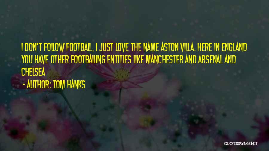 Tom Hanks Quotes: I Don't Follow Football, I Just Love The Name Aston Villa. Here In England You Have Other Footballing Entities Like