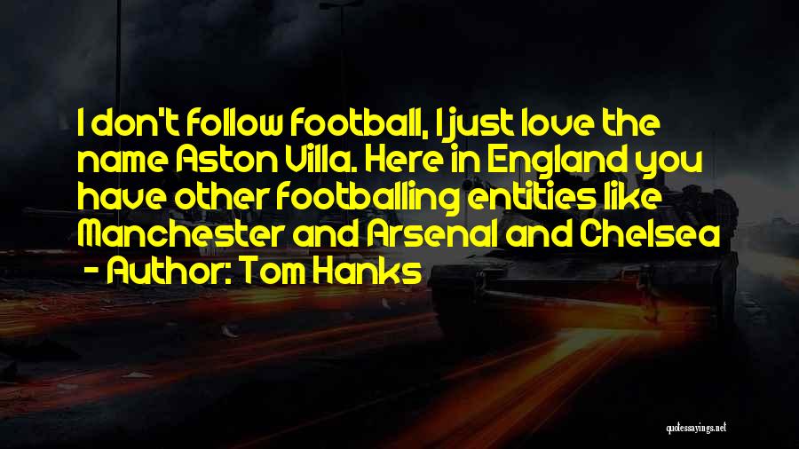 Tom Hanks Quotes: I Don't Follow Football, I Just Love The Name Aston Villa. Here In England You Have Other Footballing Entities Like