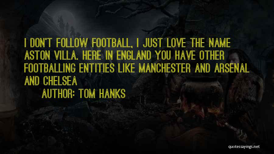 Tom Hanks Quotes: I Don't Follow Football, I Just Love The Name Aston Villa. Here In England You Have Other Footballing Entities Like