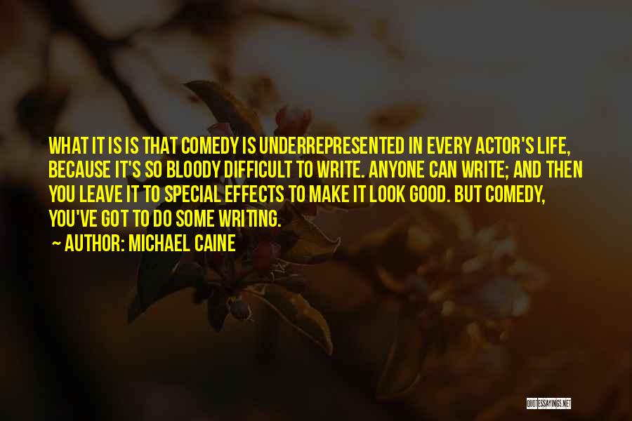 Michael Caine Quotes: What It Is Is That Comedy Is Underrepresented In Every Actor's Life, Because It's So Bloody Difficult To Write. Anyone