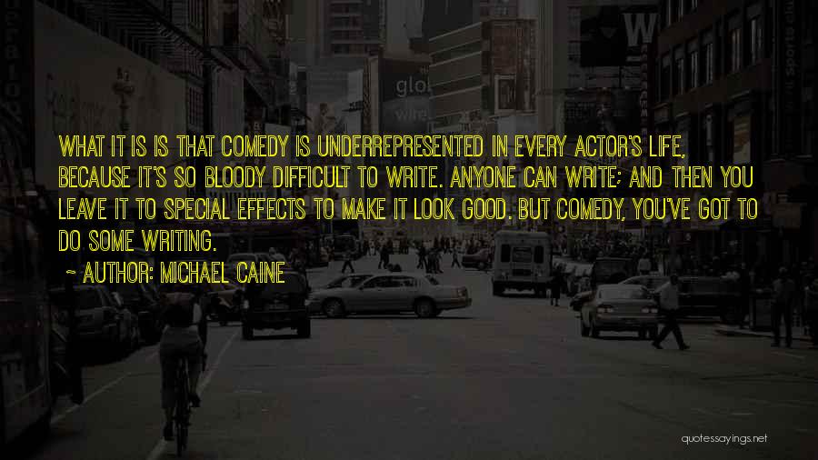 Michael Caine Quotes: What It Is Is That Comedy Is Underrepresented In Every Actor's Life, Because It's So Bloody Difficult To Write. Anyone