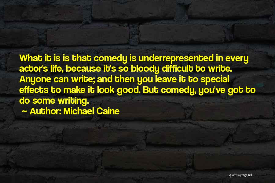 Michael Caine Quotes: What It Is Is That Comedy Is Underrepresented In Every Actor's Life, Because It's So Bloody Difficult To Write. Anyone