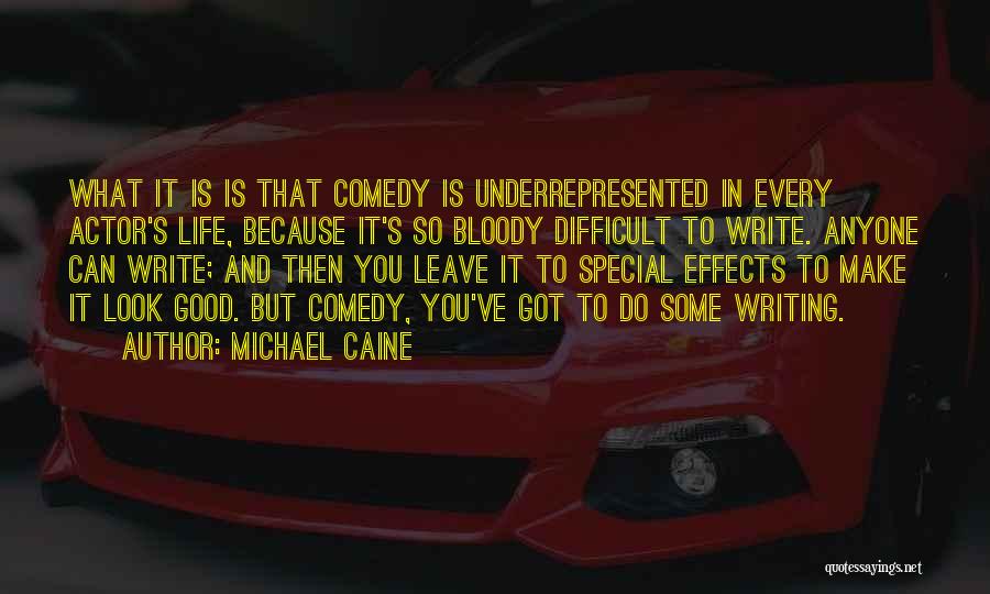 Michael Caine Quotes: What It Is Is That Comedy Is Underrepresented In Every Actor's Life, Because It's So Bloody Difficult To Write. Anyone