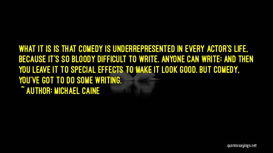 Michael Caine Quotes: What It Is Is That Comedy Is Underrepresented In Every Actor's Life, Because It's So Bloody Difficult To Write. Anyone