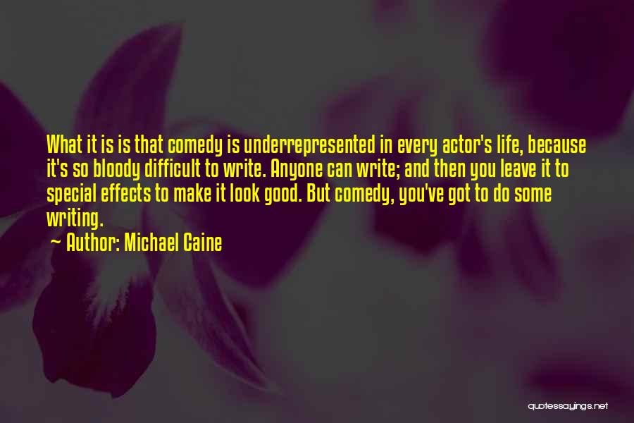 Michael Caine Quotes: What It Is Is That Comedy Is Underrepresented In Every Actor's Life, Because It's So Bloody Difficult To Write. Anyone