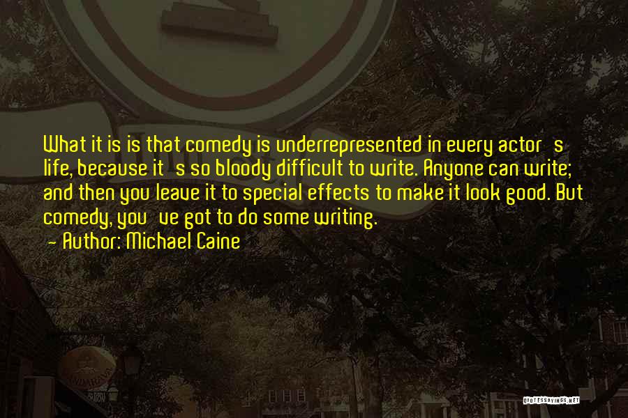 Michael Caine Quotes: What It Is Is That Comedy Is Underrepresented In Every Actor's Life, Because It's So Bloody Difficult To Write. Anyone