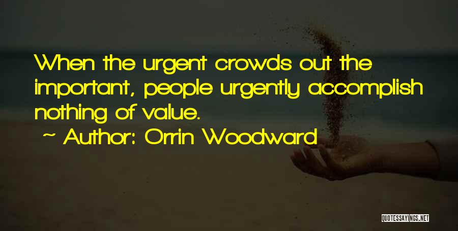 Orrin Woodward Quotes: When The Urgent Crowds Out The Important, People Urgently Accomplish Nothing Of Value.