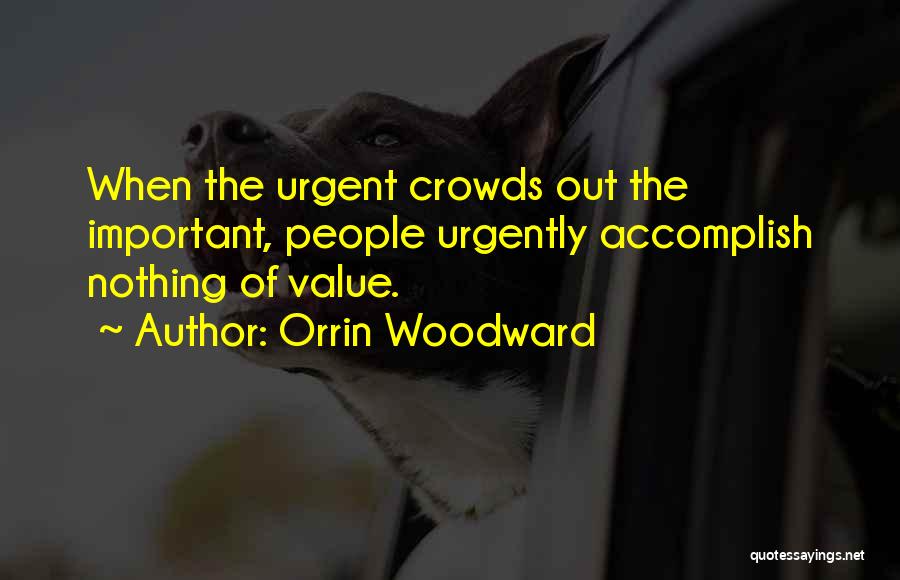 Orrin Woodward Quotes: When The Urgent Crowds Out The Important, People Urgently Accomplish Nothing Of Value.