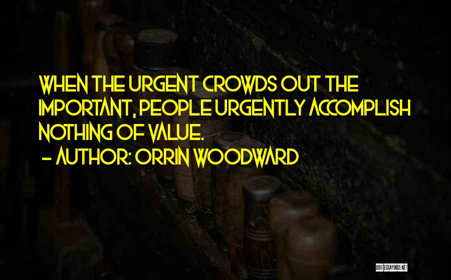 Orrin Woodward Quotes: When The Urgent Crowds Out The Important, People Urgently Accomplish Nothing Of Value.