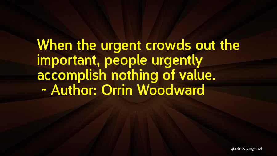 Orrin Woodward Quotes: When The Urgent Crowds Out The Important, People Urgently Accomplish Nothing Of Value.