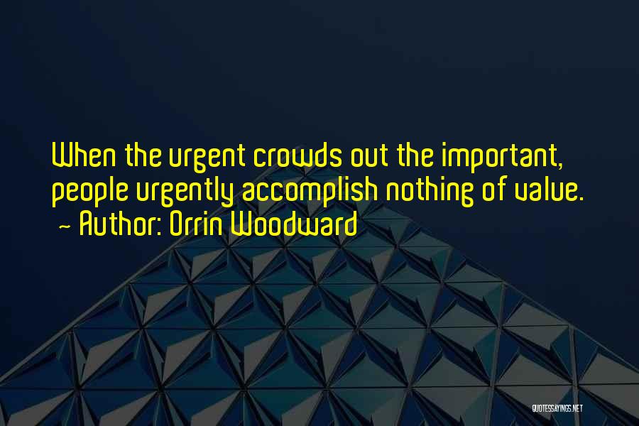 Orrin Woodward Quotes: When The Urgent Crowds Out The Important, People Urgently Accomplish Nothing Of Value.