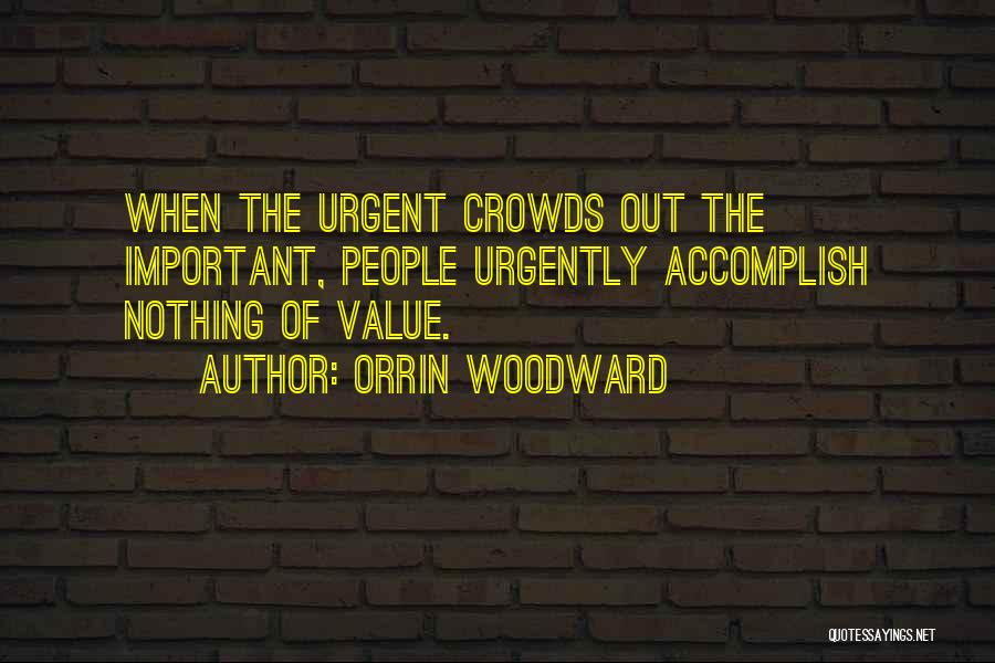 Orrin Woodward Quotes: When The Urgent Crowds Out The Important, People Urgently Accomplish Nothing Of Value.