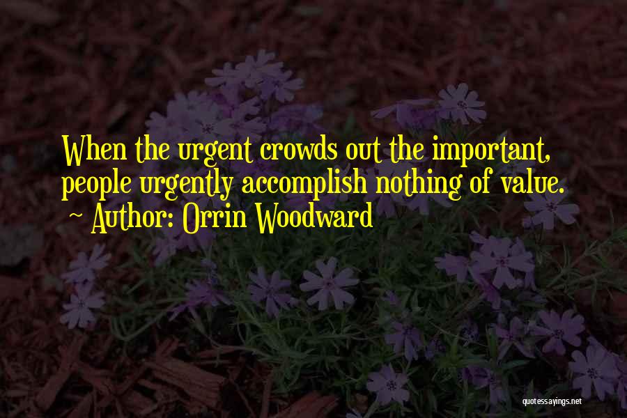 Orrin Woodward Quotes: When The Urgent Crowds Out The Important, People Urgently Accomplish Nothing Of Value.