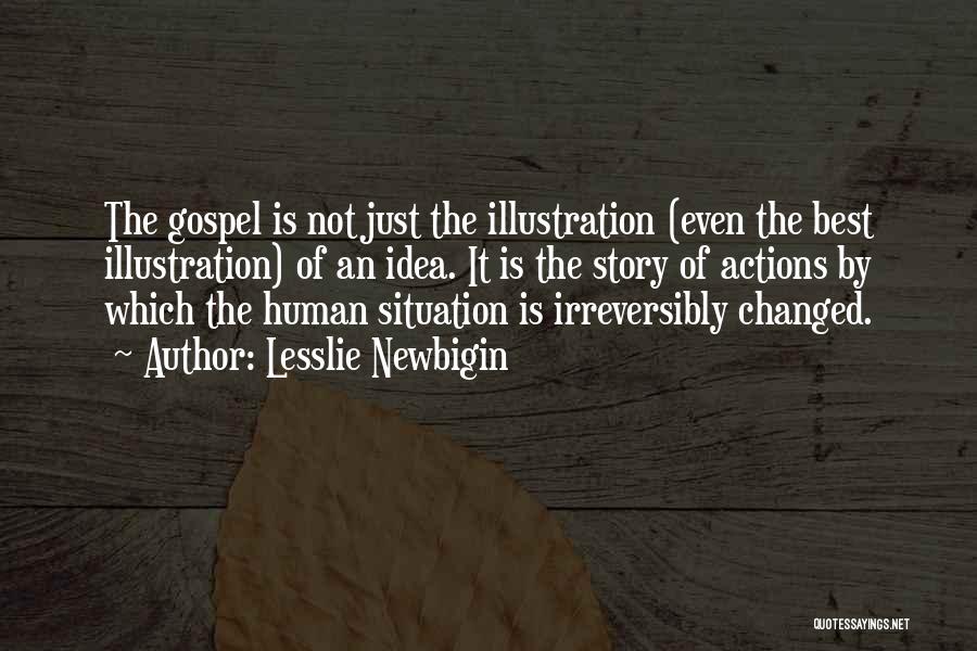 Lesslie Newbigin Quotes: The Gospel Is Not Just The Illustration (even The Best Illustration) Of An Idea. It Is The Story Of Actions