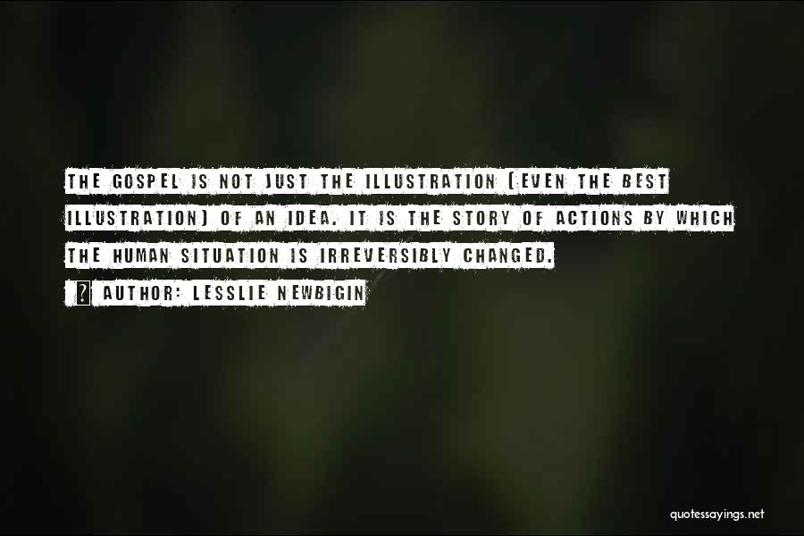 Lesslie Newbigin Quotes: The Gospel Is Not Just The Illustration (even The Best Illustration) Of An Idea. It Is The Story Of Actions