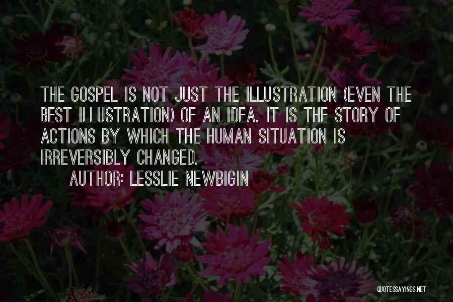 Lesslie Newbigin Quotes: The Gospel Is Not Just The Illustration (even The Best Illustration) Of An Idea. It Is The Story Of Actions