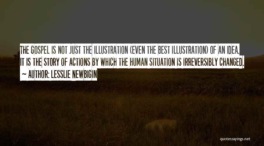 Lesslie Newbigin Quotes: The Gospel Is Not Just The Illustration (even The Best Illustration) Of An Idea. It Is The Story Of Actions