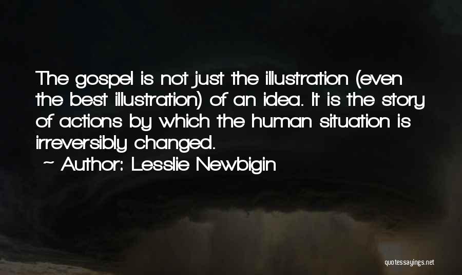 Lesslie Newbigin Quotes: The Gospel Is Not Just The Illustration (even The Best Illustration) Of An Idea. It Is The Story Of Actions