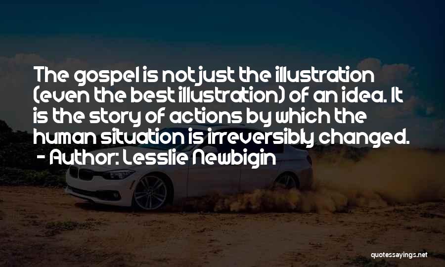 Lesslie Newbigin Quotes: The Gospel Is Not Just The Illustration (even The Best Illustration) Of An Idea. It Is The Story Of Actions