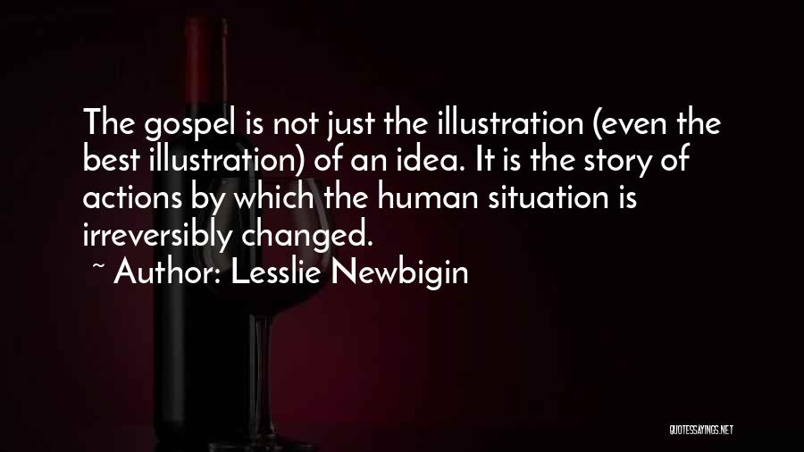 Lesslie Newbigin Quotes: The Gospel Is Not Just The Illustration (even The Best Illustration) Of An Idea. It Is The Story Of Actions